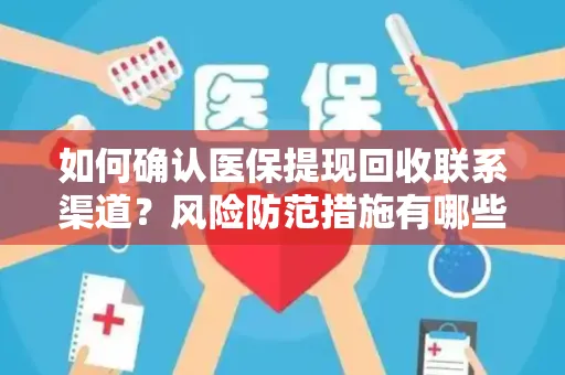 如何确认医保提现回收联系渠道？风险防范措施有哪些？